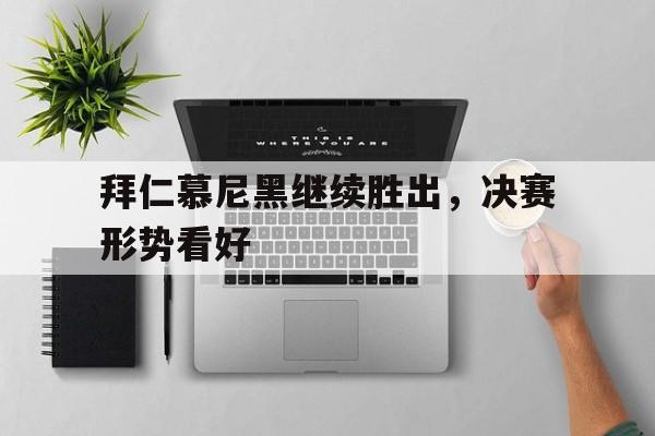 包含拜仁慕尼黑继续胜出,决赛形势看好的词条 包含拜仁慕尼黑继续胜出,决赛形势看好的词条