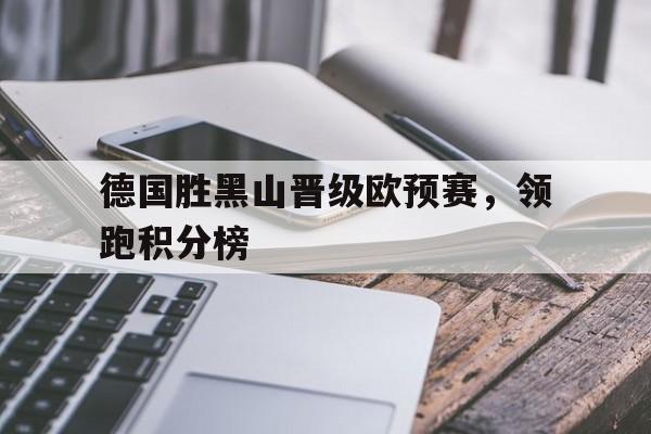 C7娱乐官网网页版-关于德国胜黑山晋级欧预赛，领跑积分榜的信息
