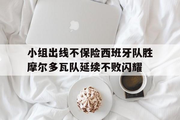 关于小组出线不保险西班牙队胜摩尔多瓦队延续不败闪耀的信息